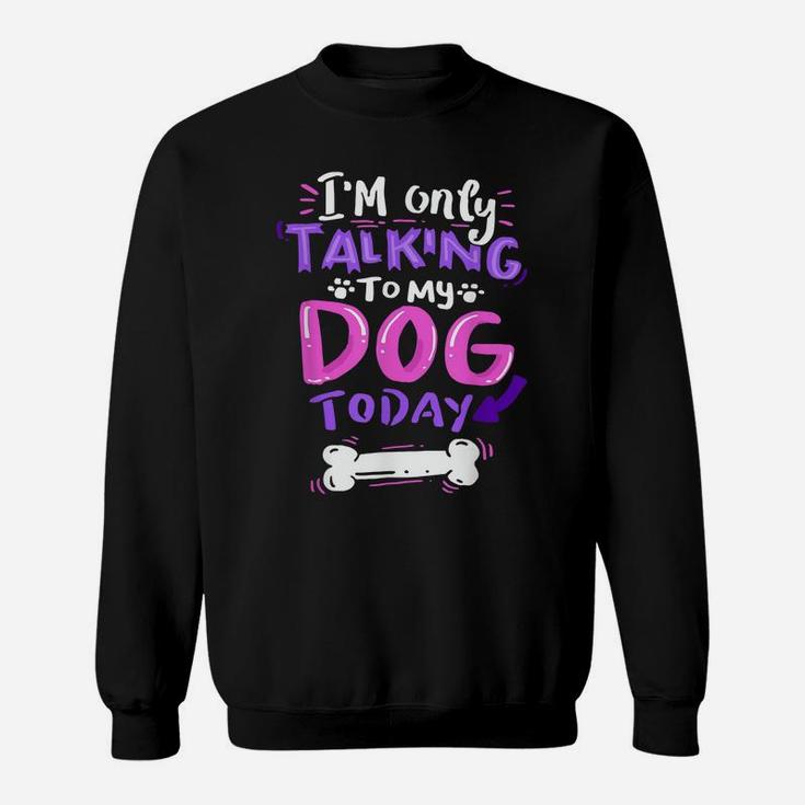 I'm Only Talking To My Dog Today  - Dog Lover Gift Sweatshirt