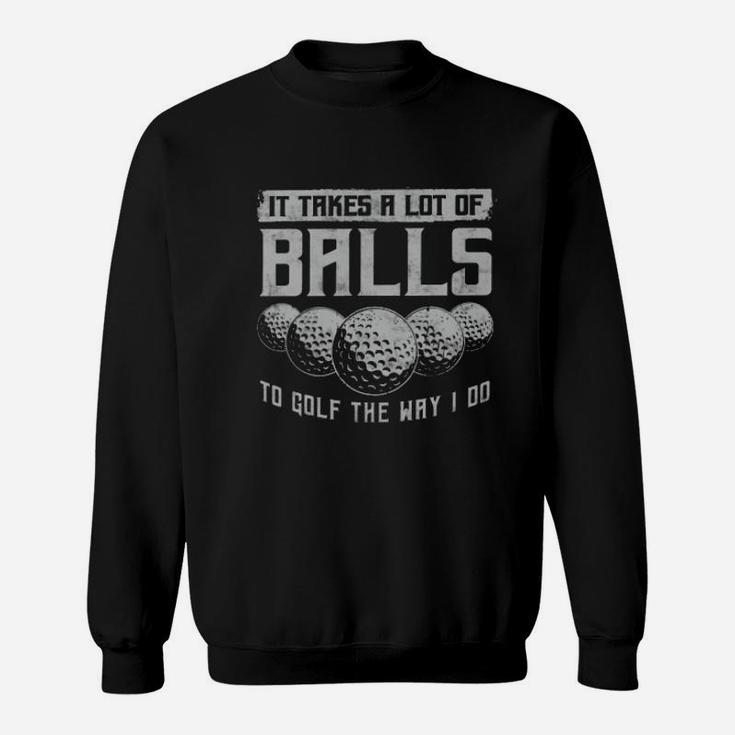Its Take A Lot Of Ball To Golf The Way I Do Sweatshirt