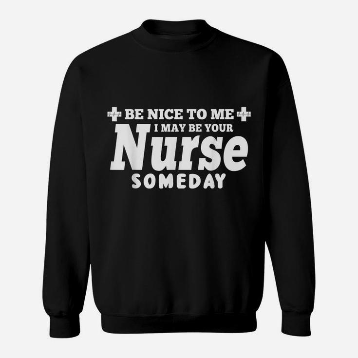 Nurse Funny Gift - Be Nice To Me I May Be Your Nurse Someday Sweatshirt