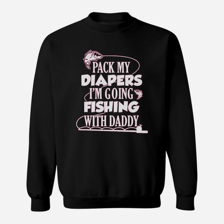 Pack My Diapers I Am Going Fishing With Daddy Sweatshirt