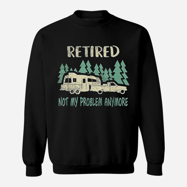 Retired Not My Problem Anymore Funny Camping Retirement Sweatshirt