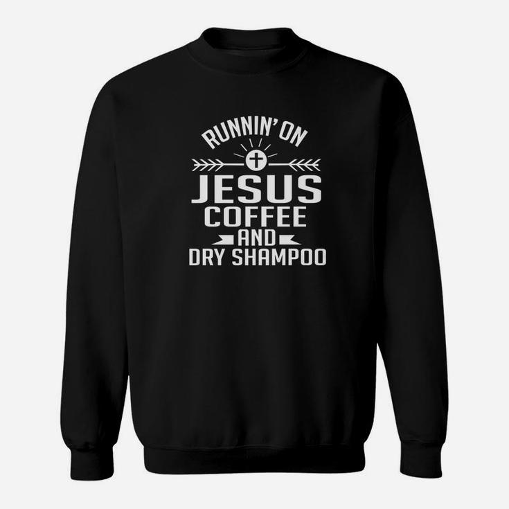 Running On Jesus Coffee And Dry Shampoo Funny Gift Sweatshirt
