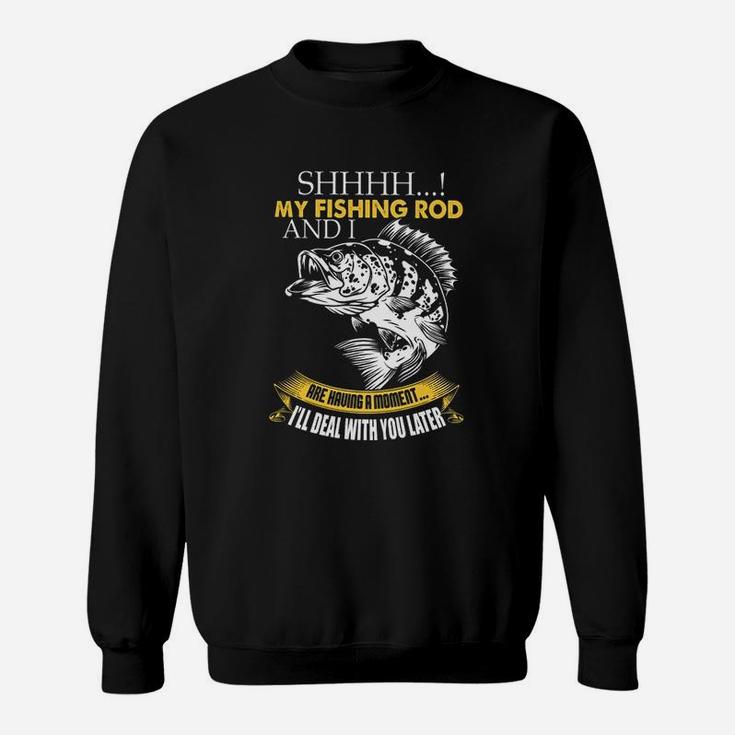 Shh My Fishing Rod And I Are Having A Moment Sweatshirt