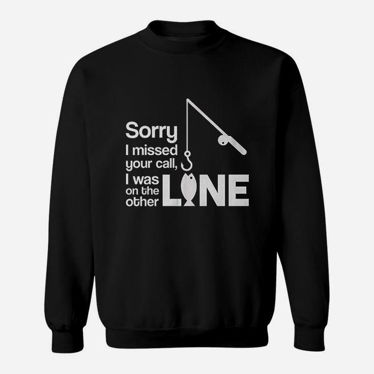 Sorry I Missed Your Call I Was On The Other Line Fishing Sweatshirt