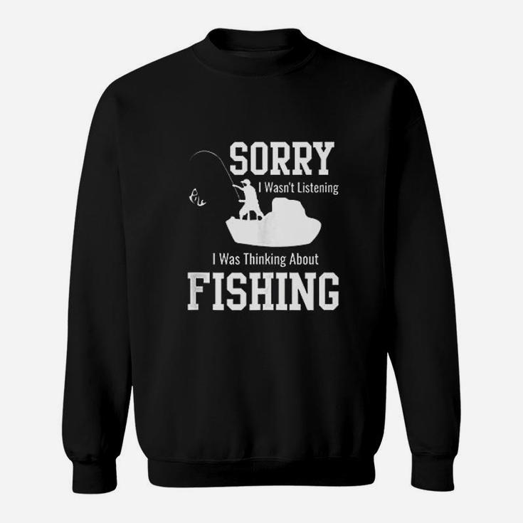 Sorry I Was Not Listening Thinking About Fishing Sweatshirt