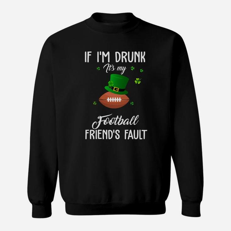 St Patricks Day Leprechaun Hat If I Am Drunk It Is My Football Friends Fault Sport Lovers Gift Sweatshirt