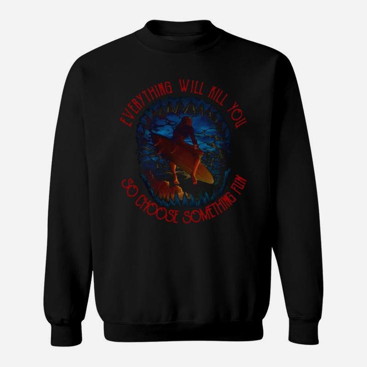 Surfing Everything Will Kill You So Choose Something Fun Sea Shirt Sweatshirt