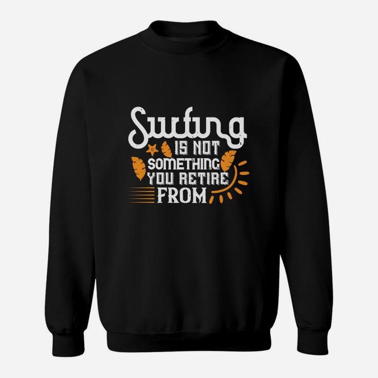 Surfing Is Not Something You Retire From Sweatshirt