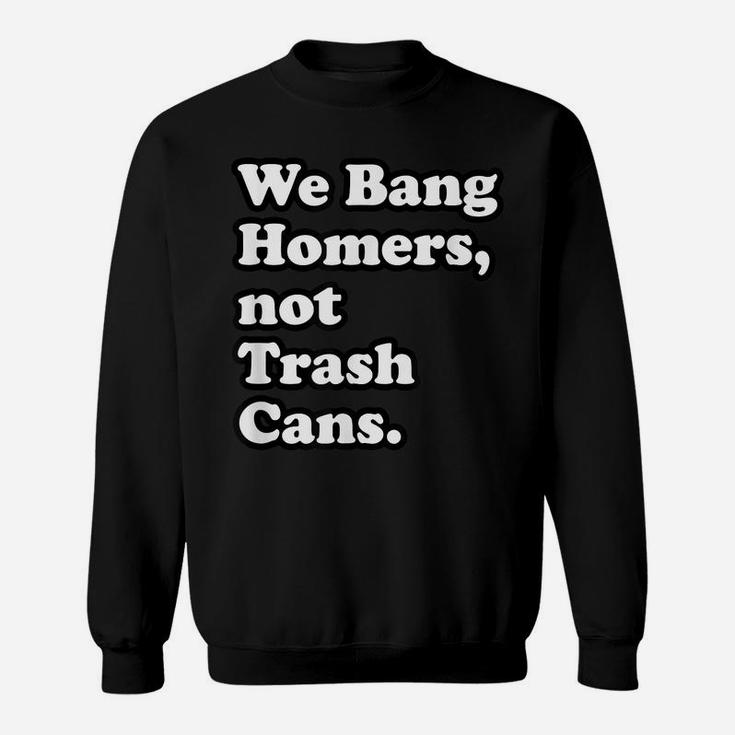 We Bang Homers, Not Trash Cans - Baseball Sweatshirt