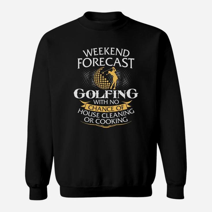 Weekend Forecast Golfing With No Chance Of House Cleaning Or Cooking Sweatshirt