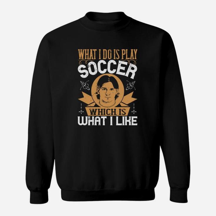 What I Do Is Play Soccer Which Is What I Like Sweatshirt