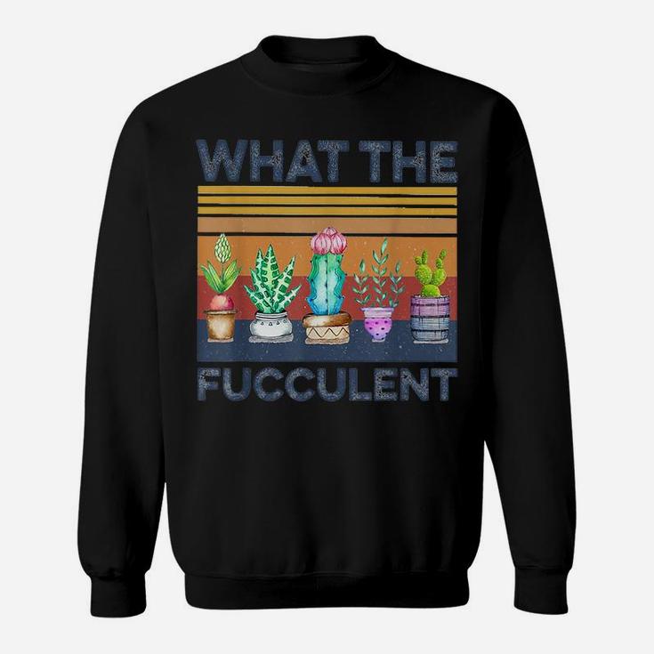 What The Fucculent Cactus Succulents Gardening Retro Vintage Sweatshirt