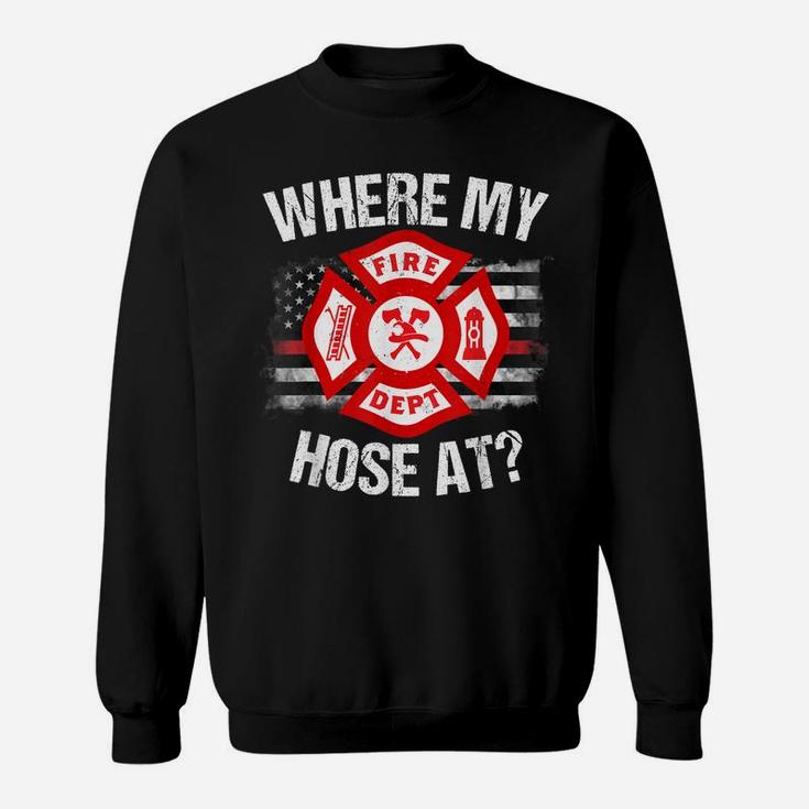 Where My Hose At Firefighter Thin Red Line Flag Fire Gift Sweatshirt