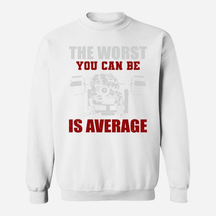 Bodybuilding The Worst You Can Be Is Average Sweat Shirt