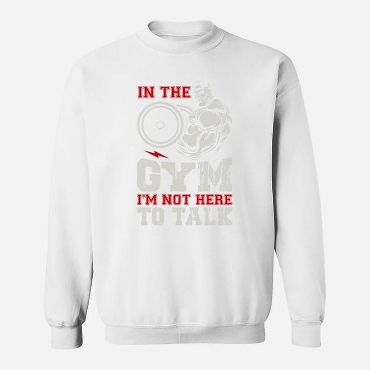 In The Gym I Am Not Here To Talk Quote For Gymer Sweat Shirt