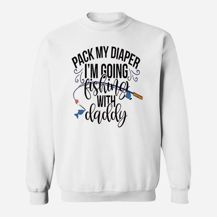 Pack My Diapers Im Going Fishing With Daddy Sweatshirt