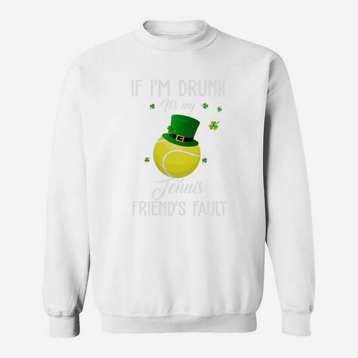 St Patricks Day Leprechaun Hat If I Am Drunk It Is My Tennis Friends Fault Sport Lovers Gift Sweatshirt