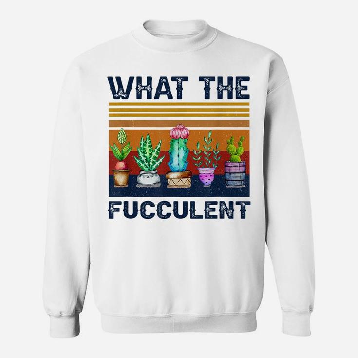 What The Fucculent Cactus Succulents Gardening Vintage Retro Sweatshirt
