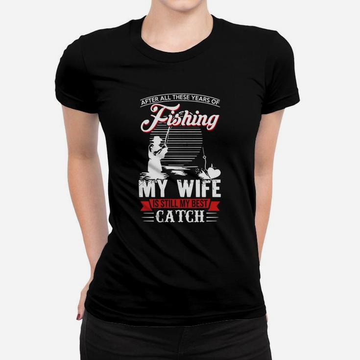 After All These Years Of Fishing My Wife Is Still My Best Catch Shirt, Hoodie, Sweater, Longsleeve T-shirt Women T-shirt