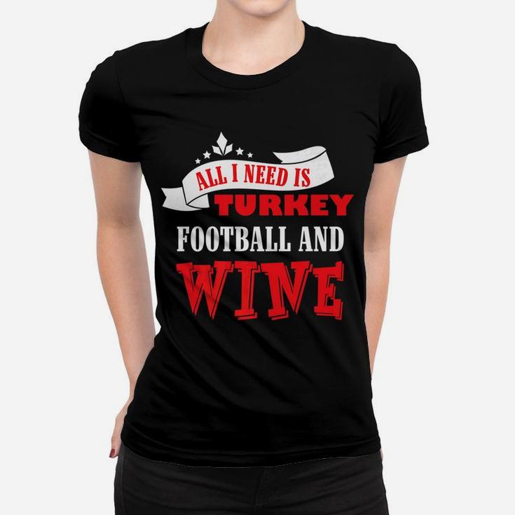 All I Need Is Turkey Football And Red Wine Thanksgiving Shir Women T-shirt