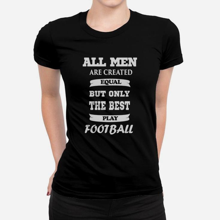 All Men Are Created Equal But Only The Best Play Football Women T-shirt