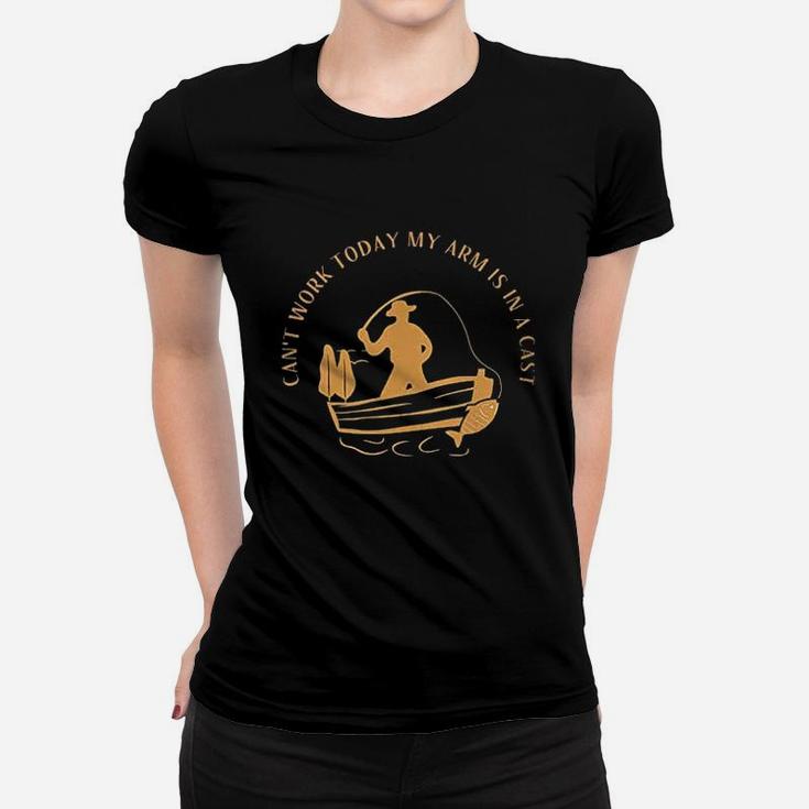 Cant Work Today My Arm Is In A Cast Funny Fisherrman Fishing Women T-shirt