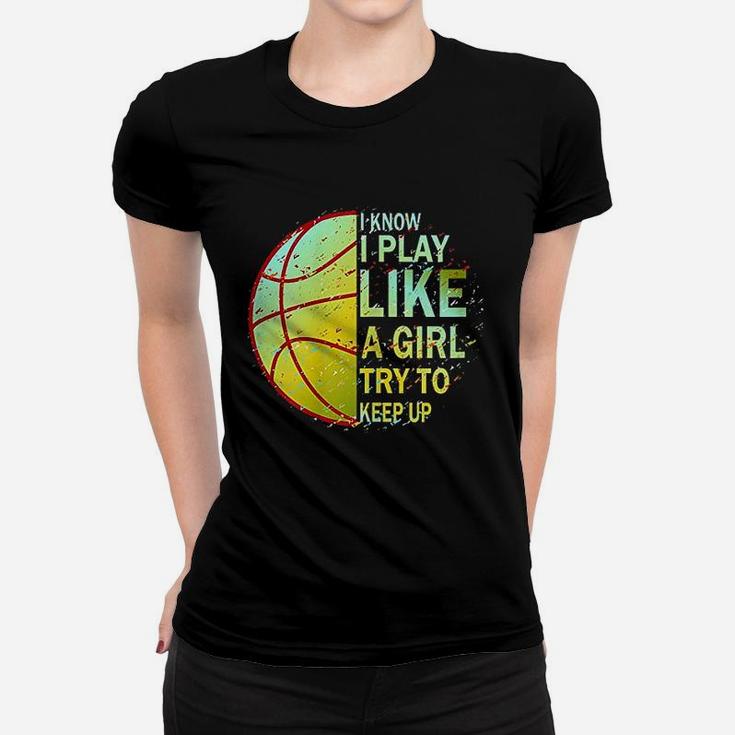 Girls Basketball I Know I Play Like A Girl Try To Keep Up Women T-shirt