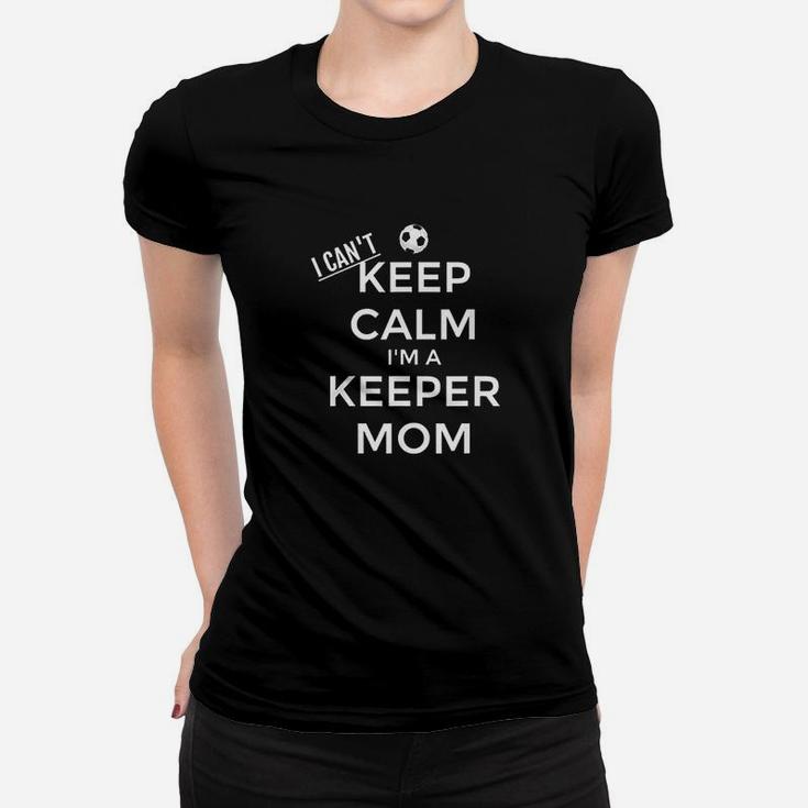 I Cant Keep Calm I Am A Keeper Mom Soccer Goalie Women T-shirt