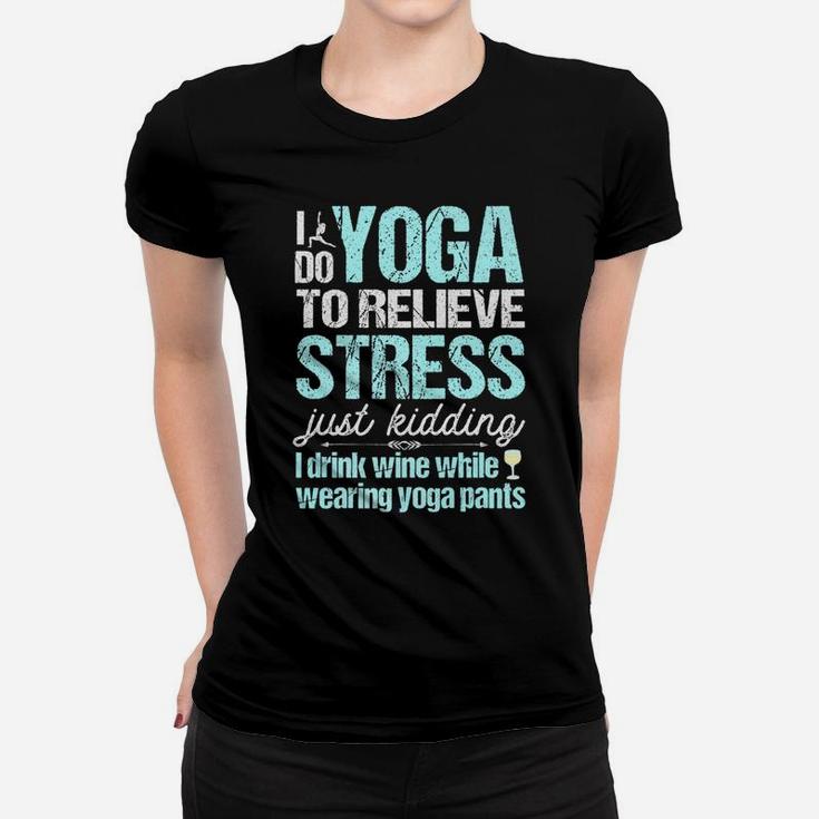 I Do Yoga Relieve Stress Wine In Yoga Pants Women T-shirt