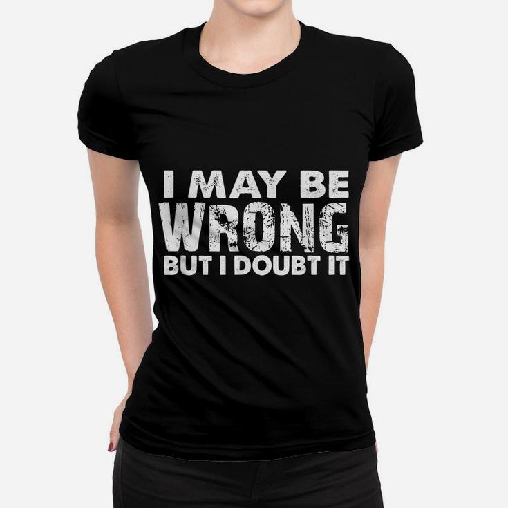I May Be Wrong But I Doubt It - Sarcastic Funny Women T-shirt