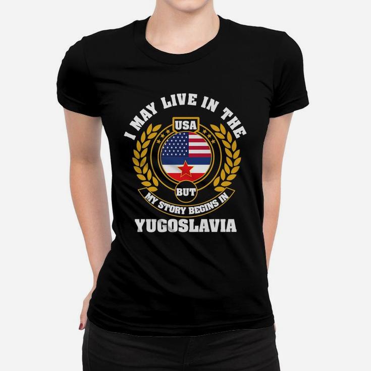 I May Live In USA But My Story Begins In YUGOSLAVIA Women T-shirt