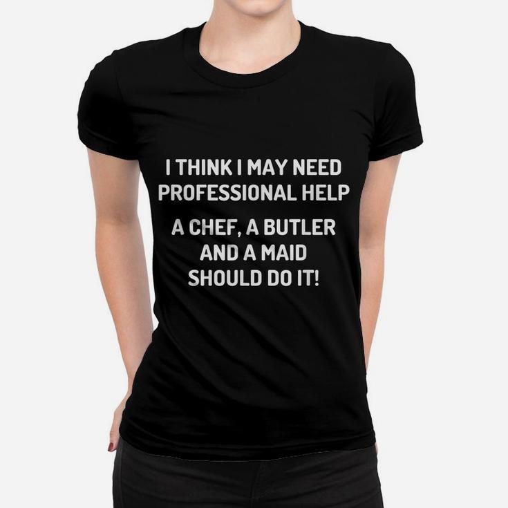 I Need Professional Help A Chef A Butler And A Maid - Funny Women T-shirt
