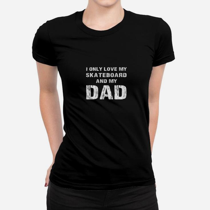 I Only Love My Skateboard And My Dad Papa Son Daughter Shirt Women T-shirt