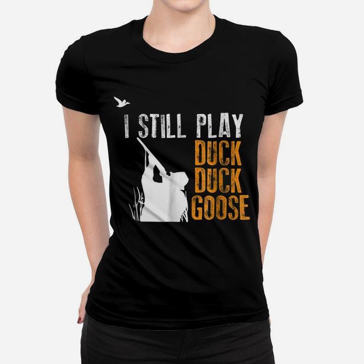 I Still Play Duck Duck Goose Funny Hunting Hunter Gift Shirt Women T-shirt