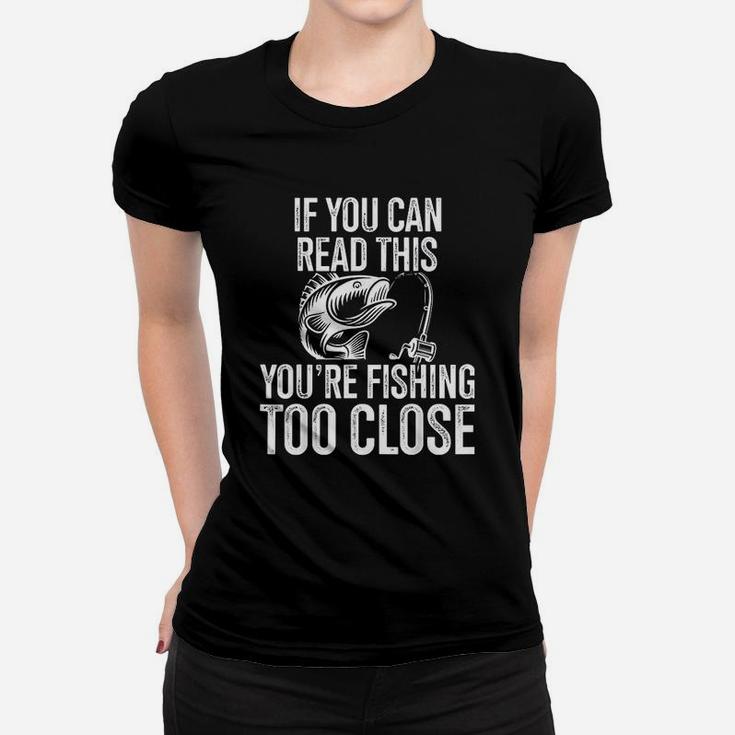 If You Can Read This You Are Fishing Too Close Fishing Lovers Women T-shirt
