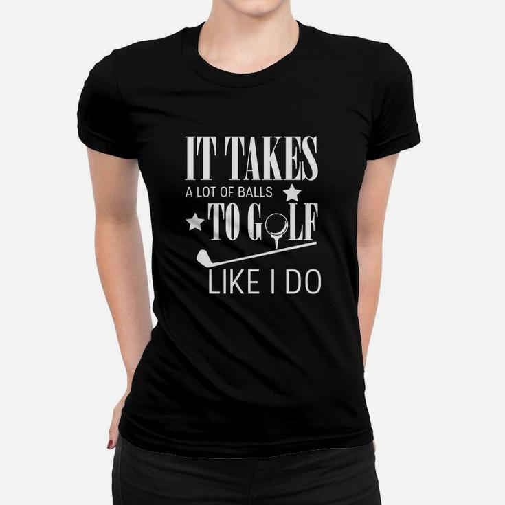 It Takes A Lot Of Balls To Golf Like I Do Women T-shirt