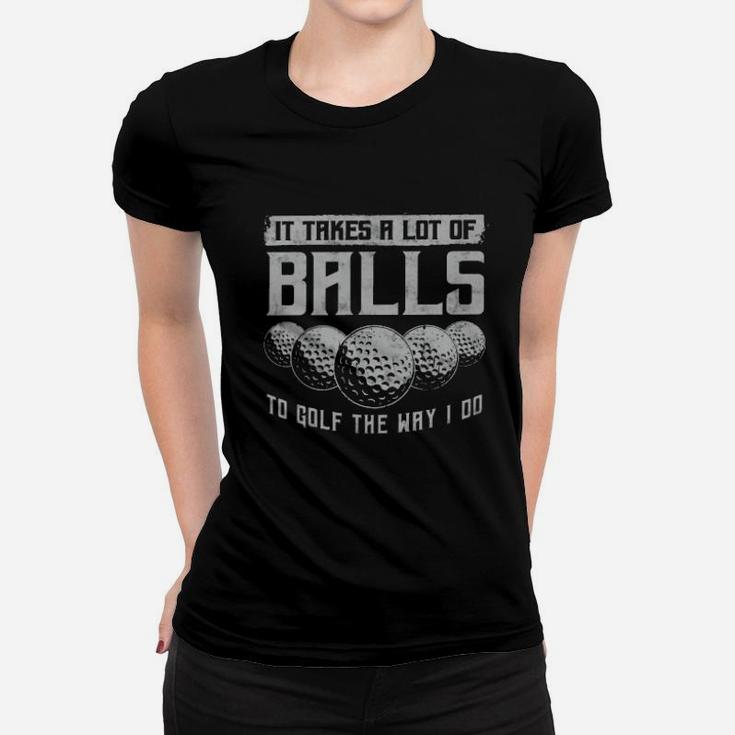 Its Take A Lot Of Ball To Golf The Way I Do Women T-shirt
