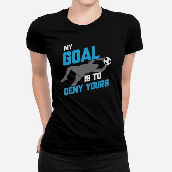 My Goal Is To Deny Yours Soccer Goalie T-shirt Women T-shirt