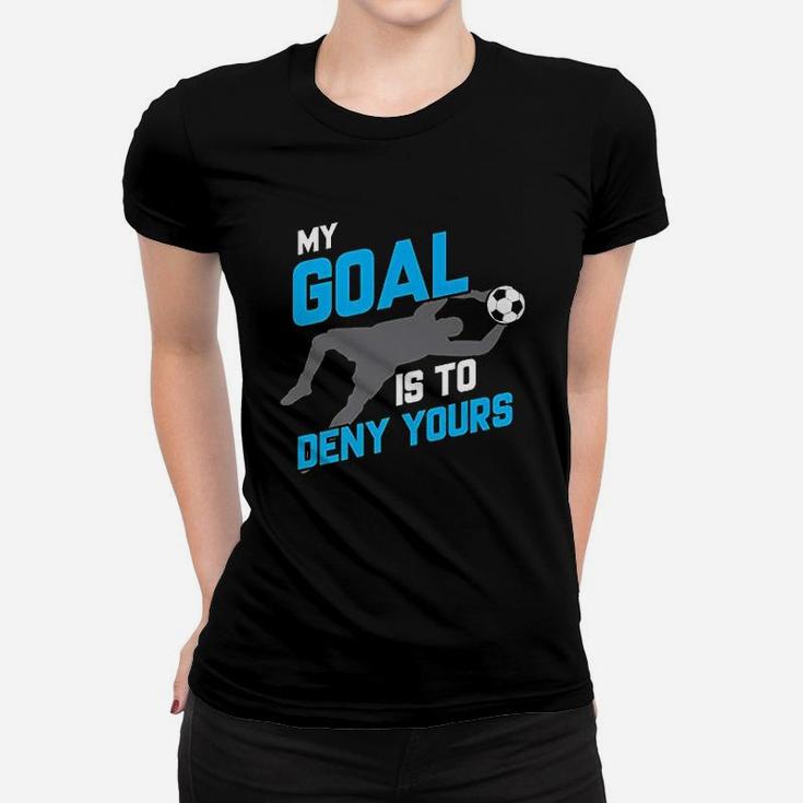 My Goal Is To Deny Yours Soccer Goalie Women T-shirt