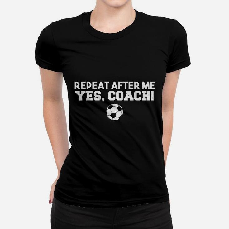 Repeat After Me Yes Coach Football Soccer Women T-shirt