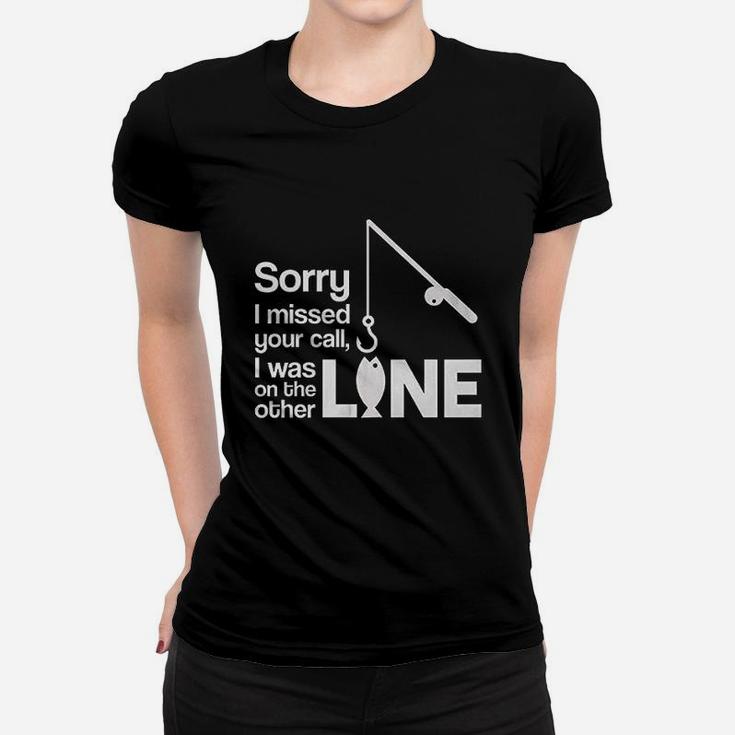 Sorry I Missed Your Call I Was On The Other Line Fishing Women T-shirt