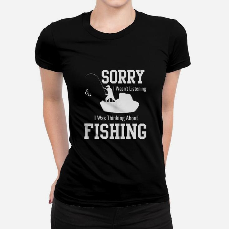 Sorry I Was Not Listening Thinking About Fishing Women T-shirt