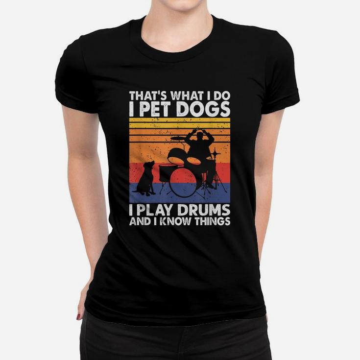 That What I Do I Pet Dogs I Play Drums & I Know Things Women T-shirt