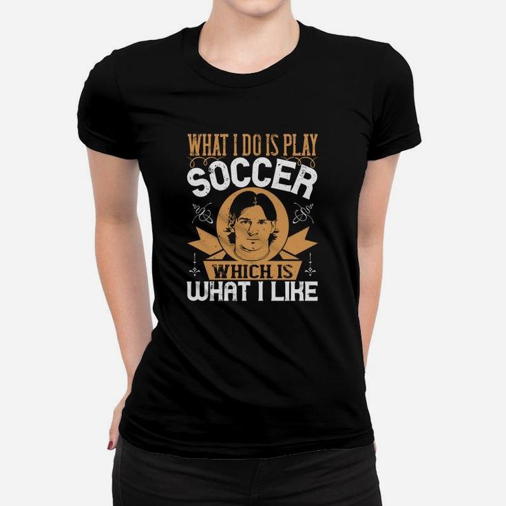 What I Do Is Play Soccer Which Is What I Like Women T-shirt