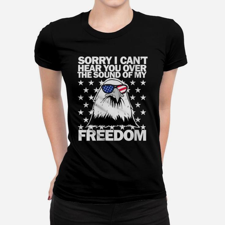 Womens Sorry I Can't Hear You Over The Sound Of My Freedom Women T-shirt