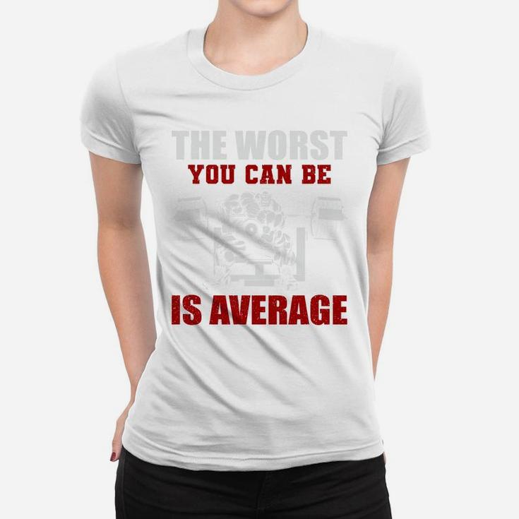 Bodybuilding The Worst You Can Be Is Average Ladies Tee