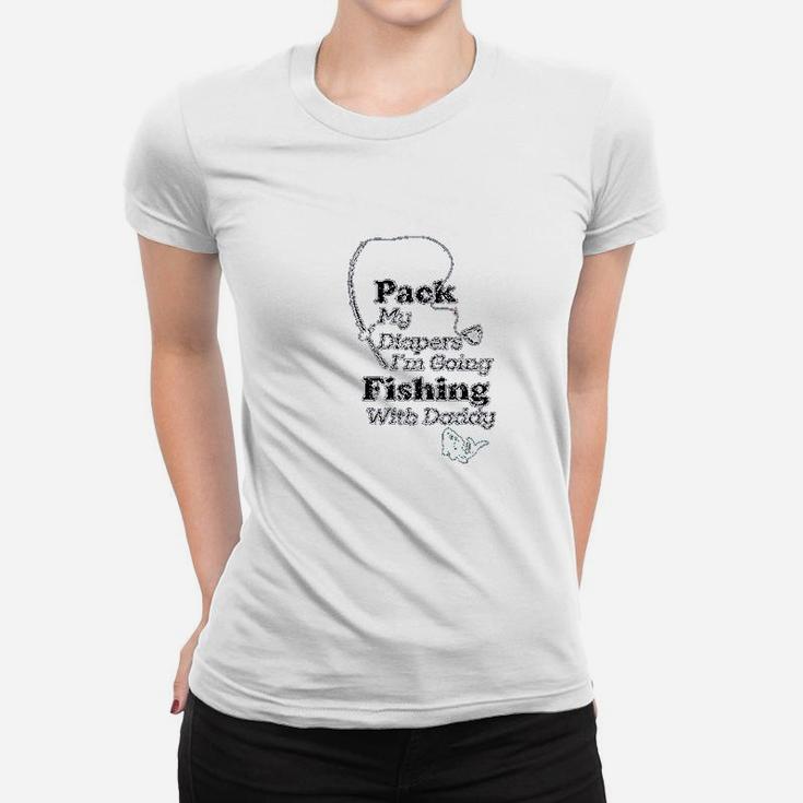 Pack My Diapers I Am Going Fishing With Daddy Women T-shirt