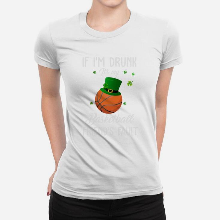 St Patricks Day Leprechaun Hat If I Am Drunk It Is My Basketball Friends Fault Sport Lovers Gift Women T-shirt