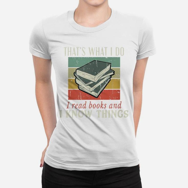 That's What I Do I Read Books And I Know Things Bookworm Women T-shirt