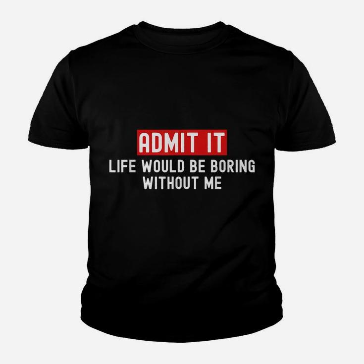 Admit It Life Would Be Boring Without Me Funny Saying Youth T-shirt